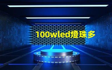 100wled燈珠多少伏 100wled燈是多少伏的